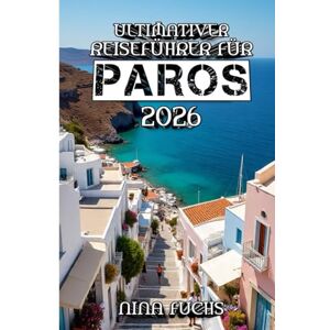 Fuchs, Nina Ultimativer Reiseführer für Paros 2026: Paros entdecken: Die zeitlose Schönheit des Juwels der Kykladen Fuchs, Nina Ultimativer Reiseführer für Paros 2026: Paros entdecken: Die zeitlose Schönheit des Juwels der Kykladen