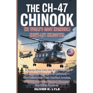 K. Lyle, Oliver THE CH-47 CHINOOK: A Deep Dive into the Engineering and Story of the CH-47 Chinook — the Helicopter That Carried Armies, Rescued Thousands, and ... of ... of the World's Storied Military Aircraft) K. Lyle, Oliver THE CH-47 CHINOOK: A Deep Dive into the Engineering and Story of the CH-47 Chinook — the Helicopter That Carried Armies, Rescued Thousands, and ... of ... of the World's Storied Military Aircraft)