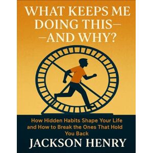 Jackson What Keeps Me Doing This – And Why?: How Hidden Habits Shape Your Life And How To Break The Ones That Hold You Back Jackson What Keeps Me Doing This – And Why?: How Hidden Habits Shape Your Life And How To Break The Ones That Hold You Back