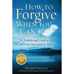 Dincalci, Dr. Jim How to Forgive When You Can't: The Breakthrough Guide to Free Your Heart and Mind 4th EDITION Dincalci, Dr. Jim How to Forgive When You Can't: The Breakthrough Guide to Free Your Heart and Mind 4th EDITION
