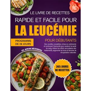 WEISSBERG, DR. ADRIAN LE LIVRE DE RECETTES RAPIDE ET FACILE POUR LA LEUCÉMIE POUR DÉBUTANTS: Des recettes complètes, riches en nutriments et renforçant l’immunité pour ... les effets secondaires des traitements WEISSBERG, DR. ADRIAN LE LIVRE DE RECETTES RAPIDE ET FACILE POUR LA LEUCÉMIE POUR DÉBUTANTS: Des recettes complètes, riches en nutriments et renforçant l’immunité pour ... les effets secondaires des traitements