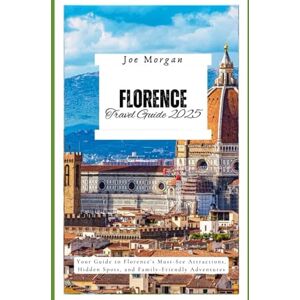 Morgan, Joe Florence Travel Guide 2025: Your Guide to Florence ’ s Must-See Attractions, Hidden Spots, and Family-Friendly Adventures Morgan, Joe Florence Travel Guide 2025: Your Guide to Florence ’ s Must-See Attractions, Hidden Spots, and Family-Friendly Adventures