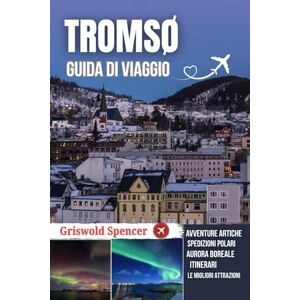 Spencer, Griswold TROMSØ GUIDA DI VIAGGIO 2026: Aurora boreale, slitte trainate da cani, sole di mezzanotte, fauna artica e spedizioni polari Spencer, Griswold TROMSØ GUIDA DI VIAGGIO 2026: Aurora boreale, slitte trainate da cani, sole di mezzanotte, fauna artica e spedizioni polari