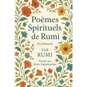 Rumi, Jalal al-Din Poèmes Spirituels de Rumi: Traduit du persan par un locuteur nati Rumi, Jalal al-Din Poèmes Spirituels de Rumi: Traduit du persan par un locuteur nati
