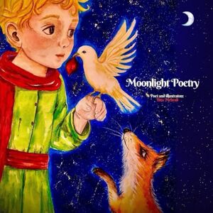 Mehrali, Bita Moonlight Poetry: Short dialogues between the Little Prince, the Rose, Fox, and the Snake Mehrali, Bita Moonlight Poetry: Short dialogues between the Little Prince, the Rose, Fox, and the Snake