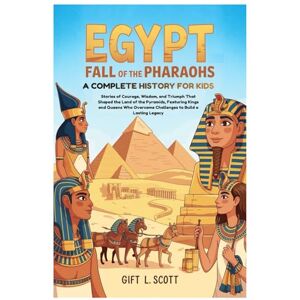 Scott Egypt: Fall of the Pharaohs A Complete History for kids: Stories of Courage, Wisdom, and Triumph That Shaped the Land of the Pyramids, Featuring ... (Kids Fun, History and Educational books) Scott Egypt: Fall of the Pharaohs A Complete History for kids: Stories of Courage, Wisdom, and Triumph That Shaped the Land of the Pyramids, Featuring ... (Kids Fun, History and Educational books)