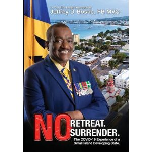 Bostic, Jeffrey D No Retreat, No Surrender: The Covid-19 Experience Of A Small Island Developing State Bostic, Jeffrey D No Retreat, No Surrender: The Covid-19 Experience Of A Small Island Developing State