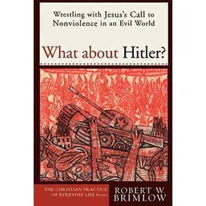 Brimlow, Robert What about Hitler?: Wrestling with Jesus's Call to Nonviolence in an Evil World (Christian Practice of Everyday Life, The) (The Christian Practice of Everyday Life) Brimlow, Robert What about Hitler?: Wrestling with Jesus's Call to Nonviolence in an Evil World (Christian Practice of Everyday Life, The) (The Christian Practice of Everyday Life)