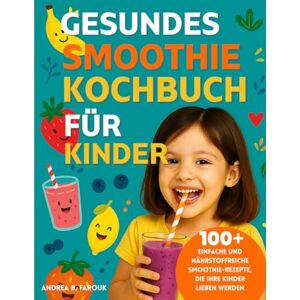 FAROUK, ANDREA B GESUNDES SMOOTHIE-KOCHBUCH FÜR KINDER: 100+ Einfache und nährstoffreiche Smoothie-Rezepte, die Ihre Kinder lieben werden FAROUK, ANDREA B GESUNDES SMOOTHIE-KOCHBUCH FÜR KINDER: 100+ Einfache und nährstoffreiche Smoothie-Rezepte, die Ihre Kinder lieben werden