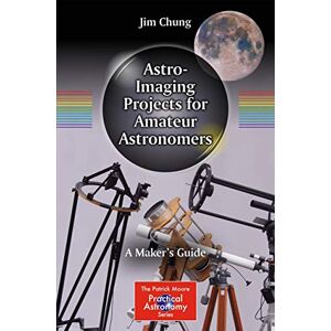 Chung, Jim Astro-Imaging Projects for Amateur Astronomers: A Maker’s Guide (The Patrick Moore Practical Astronomy Series) Chung, Jim Astro-Imaging Projects for Amateur Astronomers: A Maker’s Guide (The Patrick Moore Practical Astronomy Series)