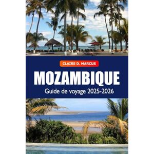 Marcus, Claire D. Mozambique Guide de Voyage 2025–2026: Découvrez les trésors cachés, plages, safaris, culture vivante et aventures sur la côte de l’Afrique australe Marcus, Claire D. Mozambique Guide de Voyage 2025–2026: Découvrez les trésors cachés, plages, safaris, culture vivante et aventures sur la côte de l’Afrique australe