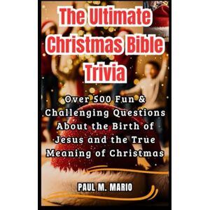 M. MARIO, PAUL The Ultimate Christmas Bible Trivia: Over 500 Fun & Faith-Filled Questions About the Birth of Jesus, the Prophecies, and the True Meaning of Christmas M. MARIO, PAUL The Ultimate Christmas Bible Trivia: Over 500 Fun & Faith-Filled Questions About the Birth of Jesus, the Prophecies, and the True Meaning of Christmas