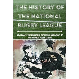 Bren, James The History of The National Rugby League: NRL Legacy: The Evolution, Expansion, and Impact of the National Rugby League (The History of Sports Series) Bren, James The History of The National Rugby League: NRL Legacy: The Evolution, Expansion, and Impact of the National Rugby League (The History of Sports Series)