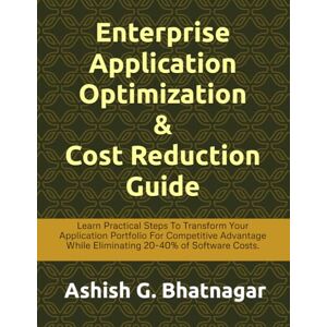 Bhatnagar, Ashish Gopal Enterprise Application Optimization & Cost Reduction Guide For The Strategic CxO: Learn Practical Steps To Transform Your Application Portfolio Into ... While Eliminating 20-40% Software Costs. Bhatnagar, Ashish Gopal Enterprise Application Optimization & Cost Reduction Guide For The Strategic CxO: Learn Practical Steps To Transform Your Application Portfolio Into ... While Eliminating 20-40% Software Costs.