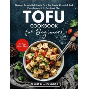 ALEXANDER, ELAINE Tofu Cookbook for Beginners: Discover protein-rich meals that are simple, flavorful, and plant-powered/ 21_Day meal plan (Everyday Healthy Cookbook) ALEXANDER, ELAINE Tofu Cookbook for Beginners: Discover protein-rich meals that are simple, flavorful, and plant-powered/ 21_Day meal plan (Everyday Healthy Cookbook)