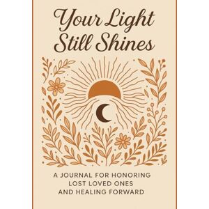 Judd, K Your Light Still Shines: A Guided Journal for Grief, Healing,Remembrance and Rebuilding. Judd, K Your Light Still Shines: A Guided Journal for Grief, Healing,Remembrance and Rebuilding.