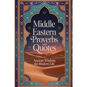 Bika, Thomas Middle Eastern Proverbs and Quotes: Ancient Desert Wisdom from Persian, Arabic, Turkish Cultures on Resilience, Clarity, and Life (Wisdom Sayings) Bika, Thomas Middle Eastern Proverbs and Quotes: Ancient Desert Wisdom from Persian, Arabic, Turkish Cultures on Resilience, Clarity, and Life (Wisdom Sayings)
