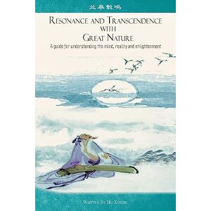 Xuezhi, Hu Resonance and Transcendence with Great Nature: A Guide for Understanding the Mind, Reality and Enlightenment Xuezhi, Hu Resonance and Transcendence with Great Nature: A Guide for Understanding the Mind, Reality and Enlightenment