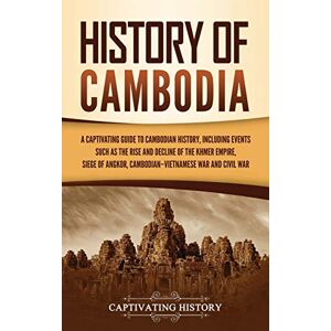 History, Captivating History of Cambodia: A Captivating Guide to Cambodian History, Including Events Such as the Rise and Decline of the Khmer Empire, Siege of Angkor, Cambodian-Vietnamese War, and Cambodian Civil War History, Captivating History of Cambodia: A Captivating Guide to Cambodian History, Including Events Such as the Rise and Decline of the Khmer Empire, Siege of Angkor, Cambodian-Vietnamese War, and Cambodian Civil War