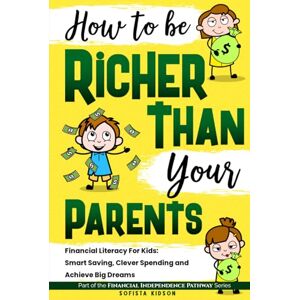 Kidson, Sofista How to Be Richer Than Your Parents: Financial Literacy For Kids: Smart Saving, Clever Spending and Achieve Big Dreams (Financial Independence Pathway) Kidson, Sofista How to Be Richer Than Your Parents: Financial Literacy For Kids: Smart Saving, Clever Spending and Achieve Big Dreams (Financial Independence Pathway)