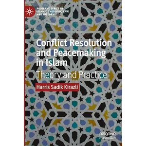 Kirazli, Harris Sadik Conflict Resolution and Peacemaking in Islam: Theory and Practice (Palgrave Series in Islamic Theology, Law, and History) Kirazli, Harris Sadik Conflict Resolution and Peacemaking in Islam: Theory and Practice (Palgrave Series in Islamic Theology, Law, and History)