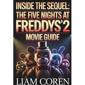 Coren, Liam Inside the Sequel: The Five Nights at Freddy's 2 Movie Guide: Exploring Story Details, Symbolism, Character Arcs, and Theories Behind the 2025 Horror Release Coren, Liam Inside the Sequel: The Five Nights at Freddy's 2 Movie Guide: Exploring Story Details, Symbolism, Character Arcs, and Theories Behind the 2025 Horror Release