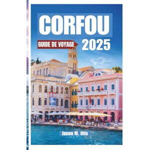 M. Otis, Jason CORFOU GUIDE DE VOYAGE 2025: Découvrez la magie de l'île d'Émeraude en Grèce avec des conseils d'initiés, des itinéraires époustouflants, des trésors ... besoin pour une escapade insulaire parfaite M. Otis, Jason CORFOU GUIDE DE VOYAGE 2025: Découvrez la magie de l'île d'Émeraude en Grèce avec des conseils d'initiés, des itinéraires époustouflants, des trésors ... besoin pour une escapade insulaire parfaite