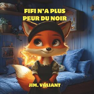 Valiant, Jim Fifi N’a Plus Peur Du Noir: Une histoire apaisante pour aider les enfants à dormir sans peur (Fifi la Renarde) Valiant, Jim Fifi N’a Plus Peur Du Noir: Une histoire apaisante pour aider les enfants à dormir sans peur (Fifi la Renarde)