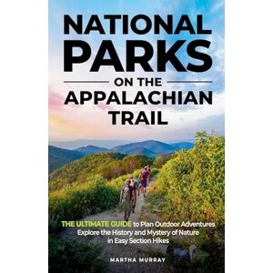 Murray, Martha National Parks on the Appalachian Trail: THE ULTIMATE GUIDE to Plan Outdoor Adventures Explore the History and Mystery of Nature in Easy Section Hikes Murray, Martha National Parks on the Appalachian Trail: THE ULTIMATE GUIDE to Plan Outdoor Adventures Explore the History and Mystery of Nature in Easy Section Hikes