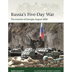 Mark Galeotti Russia's Five-Day War: The invasion of Georgia, August 2008: 250 (Elite) Mark Galeotti Russia's Five-Day War: The invasion of Georgia, August 2008: 250 (Elite)