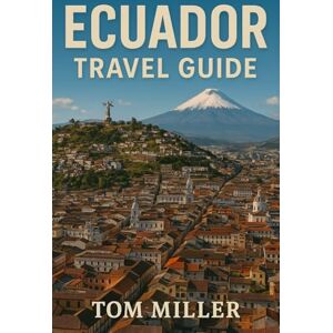 Miller, Tom Ecuador Travel Guide: Explore Ecuador’s Best: Quito’s Historic Treasures, Galápagos Adventures, Amazon Rainforest Tours, and Andean Wonders Miller, Tom Ecuador Travel Guide: Explore Ecuador’s Best: Quito’s Historic Treasures, Galápagos Adventures, Amazon Rainforest Tours, and Andean Wonders