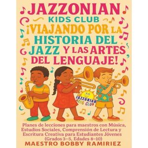 Ramirez, Bobby Jazzonian Kids Club ¡Viajando por la historia del jazz y las artes del lenguaje!: Planes de Lecciones para Maestros con Música, Estudios Sociales, ... of “Jazz History & Language Arts” books) Ramirez, Bobby Jazzonian Kids Club ¡Viajando por la historia del jazz y las artes del lenguaje!: Planes de Lecciones para Maestros con Música, Estudios Sociales, ... of “Jazz History & Language Arts” books)
