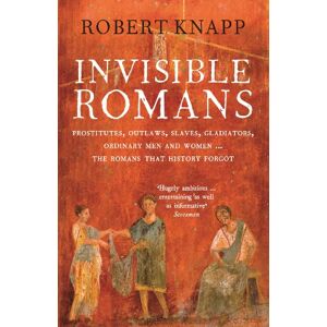 Knapp, Professor Robert C. Invisible Romans: Prostitutes, outlaws, slaves, gladiators, ordinary men and women ... the Romans that history forgot Knapp, Professor Robert C. Invisible Romans: Prostitutes, outlaws, slaves, gladiators, ordinary men and women ... the Romans that history forgot