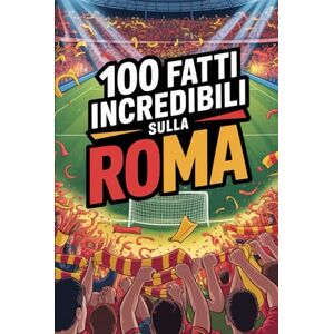 Trapani, Mario 100 Fatti Incredibili Sul Calcio Roma: Curiosità, record e storie leggendarie della squadra azzurra che ha conquistato il mondo (100 Curiosità sul Calcio Italiano) Trapani, Mario 100 Fatti Incredibili Sul Calcio Roma: Curiosità, record e storie leggendarie della squadra azzurra che ha conquistato il mondo (100 Curiosità sul Calcio Italiano)