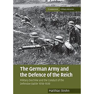 Strohn, Matthias The German Army and the Defence of the Reich: Military Doctrine and the Conduct of the Defensive Battle 1918–1939 (Cambridge Military Histories) Strohn, Matthias The German Army and the Defence of the Reich: Military Doctrine and the Conduct of the Defensive Battle 1918–1939 (Cambridge Military Histories)