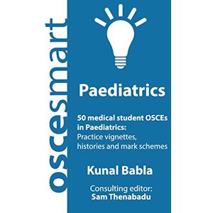Babla, Dr Kunal OSCEsmart 50 medical student OSCEs in Paediatrics: Vignettes, histories and mark schemes for your finals. Babla, Dr Kunal OSCEsmart 50 medical student OSCEs in Paediatrics: Vignettes, histories and mark schemes for your finals.