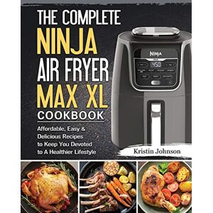 Johnson, Kristin The Complete Ninja Air Fryer Max XL Cookbook: Affordable, Easy & Delicious Recipes to Keep You Devoted to A Healthier Lifestyle Johnson, Kristin The Complete Ninja Air Fryer Max XL Cookbook: Affordable, Easy & Delicious Recipes to Keep You Devoted to A Healthier Lifestyle