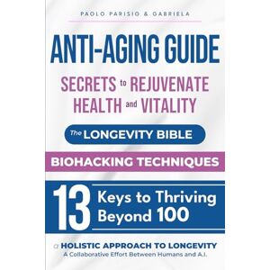 parisio, paolo Anti-Aging Guide: Secrets to Rejuvenate Health and Vitality: The Longevity Bible Biohacking Techniques 13 Keys to Thriving Beyond 100 parisio, paolo Anti-Aging Guide: Secrets to Rejuvenate Health and Vitality: The Longevity Bible Biohacking Techniques 13 Keys to Thriving Beyond 100