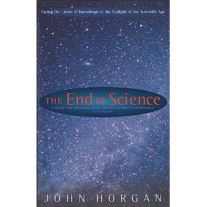 Horgan, John The End Of Science: Facing The Limits Of Knowledge In The Twilight Of The Scientific Age Horgan, John The End Of Science: Facing The Limits Of Knowledge In The Twilight Of The Scientific Age