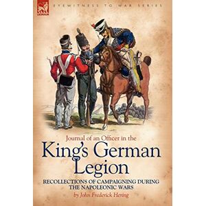 Hering, John Frederick Journal of an Officer in the King's German Legion: Recollections of Campaigning During the Napoleonic Wars Hering, John Frederick Journal of an Officer in the King's German Legion: Recollections of Campaigning During the Napoleonic Wars