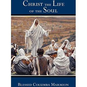 Marmion, Blessed Columba Christ the Life of the Soul Marmion, Blessed Columba Christ the Life of the Soul