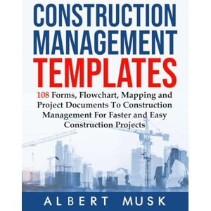 Musk, Albert Construction Management Templates: 108 Forms, Flowchart, Mapping and Project Documents To Construction Management For Faster and Easy Construction Projects Musk, Albert Construction Management Templates: 108 Forms, Flowchart, Mapping and Project Documents To Construction Management For Faster and Easy Construction Projects