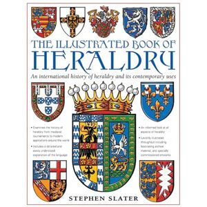Stephen Slater The Illustrated Book of Heraldry: An International History of Heraldry and Its Contemporary Uses Stephen Slater The Illustrated Book of Heraldry: An International History of Heraldry and Its Contemporary Uses