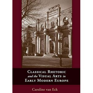 Van Eck, Caroline Classical Rhetoric and the Visual Arts in Early Modern Europe Van Eck, Caroline Classical Rhetoric and the Visual Arts in Early Modern Europe