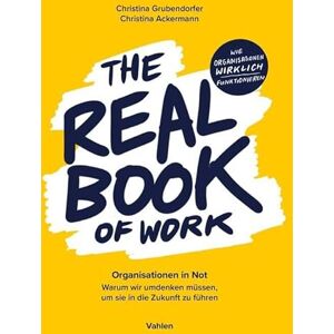 Grubendorfer, Christina The Real Book of Work: Organisationen in Not. Warum wir umdenken müssen, um sie in die Zukunft zu führen Grubendorfer, Christina The Real Book of Work: Organisationen in Not. Warum wir umdenken müssen, um sie in die Zukunft zu führen