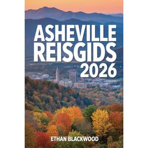 BLACKWOOD, ETHAN ASHEVILLE REISGIDS 2026: Ontdek de Magie van de Blue Ridge Mountains, Historische Straten en Culinaire Schatten van Noord-Carolina BLACKWOOD, ETHAN ASHEVILLE REISGIDS 2026: Ontdek de Magie van de Blue Ridge Mountains, Historische Straten en Culinaire Schatten van Noord-Carolina