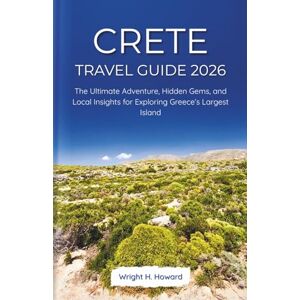 Howard, Wright H. CRETE Travel Guide 2026: The Ultimate Adventure, Hidden Gems, and Local Insights for Exploring Greece’s Largest Island Howard, Wright H. CRETE Travel Guide 2026: The Ultimate Adventure, Hidden Gems, and Local Insights for Exploring Greece’s Largest Island