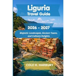 Harbury, Cole H. Liguria Travel Guide 2026-2027: Majestic Landscapes, Ancient Towns, and Culinary Delights Harbury, Cole H. Liguria Travel Guide 2026-2027: Majestic Landscapes, Ancient Towns, and Culinary Delights