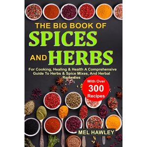 Hawley, Mel The Big Book Of Spices and Herbs For Cooking, Healing & Health: A Comprehensive Guide To Herbs & Spice Mixes, And Herbal Remedies With Over 300 Recipes Hawley, Mel The Big Book Of Spices and Herbs For Cooking, Healing & Health: A Comprehensive Guide To Herbs & Spice Mixes, And Herbal Remedies With Over 300 Recipes