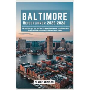 Addison, Claire BALTIMORE Reiseführer 2025-2026: Entdecken Sie die besten Attraktionen und verborgenen Schätze der charmanten Stadt Maryland Addison, Claire BALTIMORE Reiseführer 2025-2026: Entdecken Sie die besten Attraktionen und verborgenen Schätze der charmanten Stadt Maryland